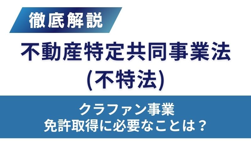 不動産特定共同事業法（不特法）をわかりやすく解説！クラウドファンディング事業の免許取得のために必要なこととは？