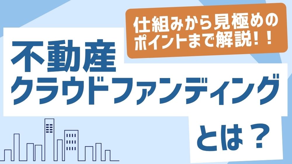 不動産クラウドファンディングとは？仕組みから見極めのポイントまで解説